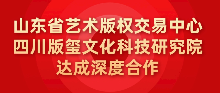 山东省艺术ag九游会官方网站的版权交易中心与四川版玺文化科技研究院达成深度合作